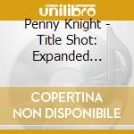 Penny Knight - Title Shot: Expanded Edition cd musicale