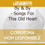 By & By - Songs For This Old Heart cd