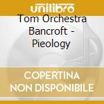 Tom Orchestra Bancroft - Pieology cd musicale di Tom Orchestra Bancroft