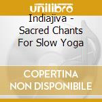 Indiajiva - Sacred Chants For Slow Yoga cd musicale di Indiajiva