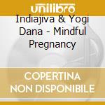 Indiajiva & Yogi Dana - Mindful Pregnancy cd musicale di Indiajiva & Yogi Dana