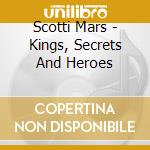 Scotti Mars - Kings, Secrets And Heroes cd