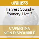 Harvest Sound - Foundry Live 3 cd musicale di Harvest Sound