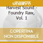 Harvest Sound - Foundry Raw, Vol. 1 cd