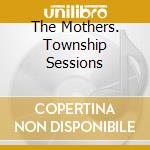 The Mothers. Township Sessions cd