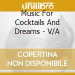 Music For Cocktails And Dreams - V/A cd musicale di Music For Cocktails And Dreams