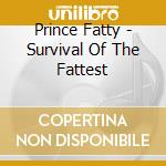 Prince Fatty - Survival Of The Fattest cd musicale di Prince Fatty