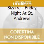 Bizarre - Friday Night At St. Andrews cd musicale di Bizarre