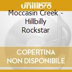 Moccasin Creek - Hillbilly Rockstar cd musicale di Moccasin Creek
