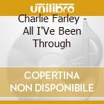 Charlie Farley - All I'Ve Been Through cd musicale di Charlie Farley