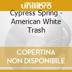 Cypress Spring - American White Trash cd musicale di Cypress Spring