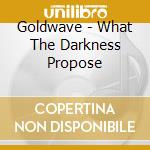 Goldwave - What The Darkness Propose cd