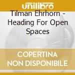 Tilman Ehrhorn - Heading For Open Spaces cd musicale