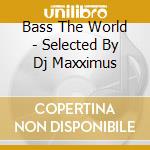 Bass The World - Selected By Dj Maxximus cd musicale di ARTISTI VARI