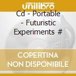 Cd - Portable - Futuristic Experiments # cd musicale di PORTABLE
