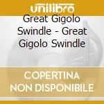 Great Gigolo Swindle - Great Gigolo Swindle cd musicale di Great Gigolo Swindle