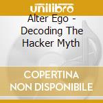 Alter Ego - Decoding The Hacker Myth cd musicale