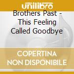 Brothers Past - This Feeling Called Goodbye cd