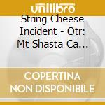 String Cheese Incident - Otr: Mt Shasta Ca Archive (Ltd cd musicale di String Cheese Incident