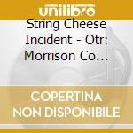 String Cheese Incident - Otr: Morrison Co 8-11-07 cd musicale di String Cheese Incident