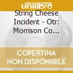 String Cheese Incident - Otr: Morrison Co 8-12-07 cd musicale di String Cheese Incident