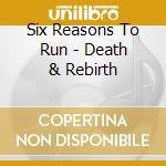 Six Reasons To Run - Death & Rebirth cd