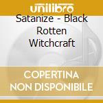Satanize - Black Rotten Witchcraft cd musicale di Satanize