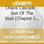 Chaos Cascade - Son Of The Void (Chapter I & Ii) cd musicale