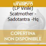 (LP Vinile) Scatmother - Sadotantra -Hq lp vinile