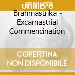 Brahmastrika - Excarnastrial Commencination cd musicale