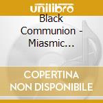 Black Communion - Miasmic Monstrosity cd musicale