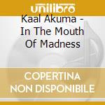Kaal Akuma - In The Mouth Of Madness cd musicale