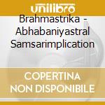 Brahmastrika - Abhabaniyastral Samsarimplication cd musicale