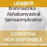 Brahmastrika - Abhabaniyastral Samsarimplication cd