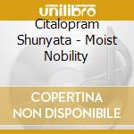 Citalopram Shunyata - Moist Nobility cd