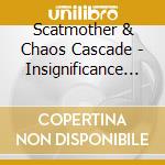 Scatmother & Chaos Cascade - Insignificance Of Human Life cd musicale