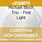 Michael Bloch Trio - First Light cd musicale di Michael Bloch Trio