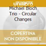 Michael Bloch Trio - Circular Changes cd musicale di Michael Bloch Trio