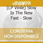 (LP Vinile) Slow Is The New Fast - Slow vinile