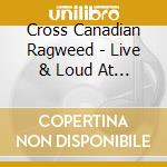 Cross Canadian Ragweed - Live & Loud At Billy Bob'S Texas cd musicale di Cross Canadian Ragweed