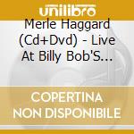 Merle Haggard (Cd+Dvd) - Live At Billy Bob'S Texas cd