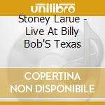 Stoney Larue - Live At Billy Bob'S Texas cd musicale di Stoney Larue