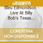 Bleu Edmondson - Live At Billy Bob's Texas (Cd+Dvd) cd musicale di Edmondson Bleu