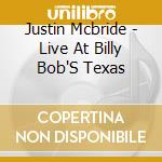 Justin Mcbride - Live At Billy Bob'S Texas cd musicale di Justin Mcbride