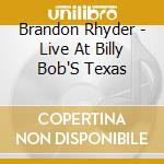 Brandon Rhyder - Live At Billy Bob'S Texas cd musicale di Brandon Rhyder