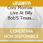 Cory Morrow - Live At Billy Bob'S Texas (Cd+Dvd) cd musicale di Morrow Cory