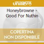 Honeybrowne - Good For Nuthin cd musicale di Honeybrowne