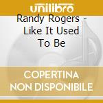 Randy Rogers - Like It Used To Be cd musicale di Randy Rogers