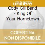 Cody Gill Band - King Of Your Hometown cd musicale
