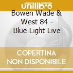 Bowen Wade & West 84 - Blue Light Live cd musicale di Bowen Wade & West 84